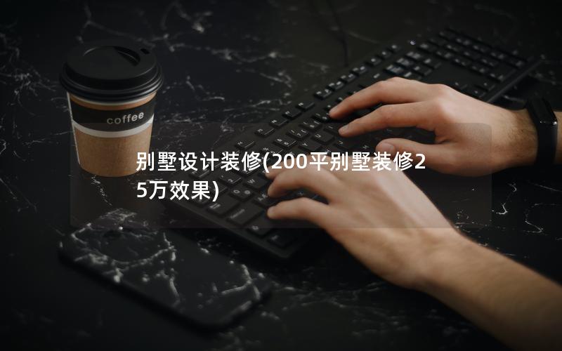 別墅設(shè)計(jì)裝修(200平別墅裝修25萬效果)