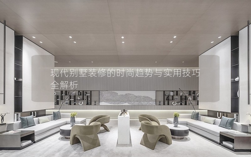 現(xiàn)代別墅裝修的時尚趨勢與實(shí)用技巧全解析
